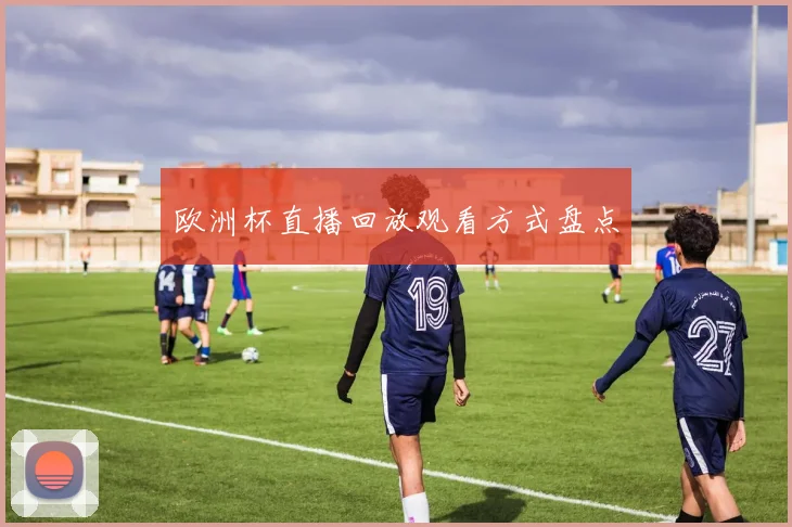 欧洲杯直播回放观看方式盘点