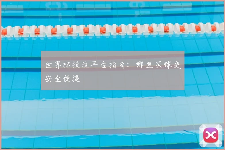 世界杯投注平台指南：哪里买球更安全便捷