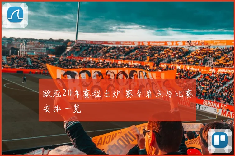 欧冠20年赛程出炉 赛季看点与比赛安排一览