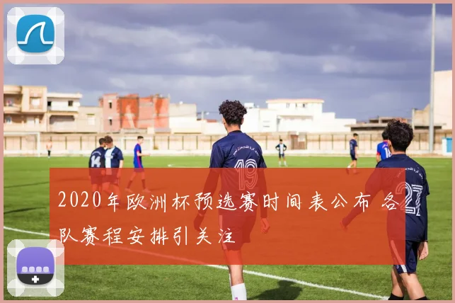 2020年欧洲杯预选赛时间表公布 各队赛程安排引关注
