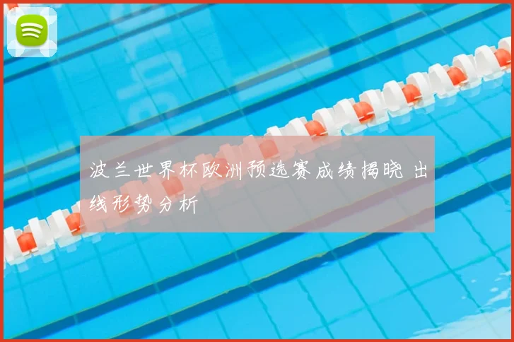 波兰世界杯欧洲预选赛成绩揭晓 出线形势分析