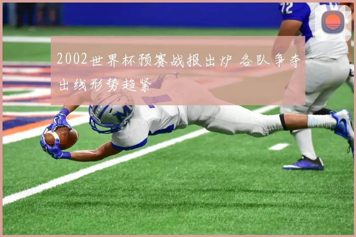 2002世界杯预赛战报出炉 各队争夺出线形势趋紧